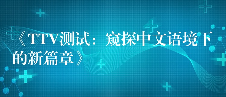 《TTV測試：窺探中文語境下的新篇章》