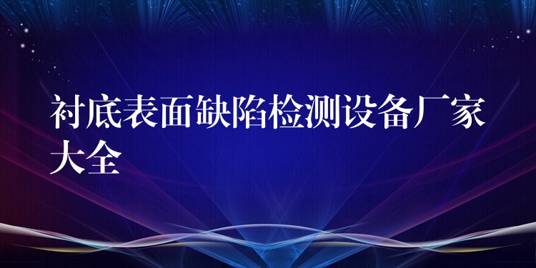 襯底表面缺陷檢測設備廠家大全