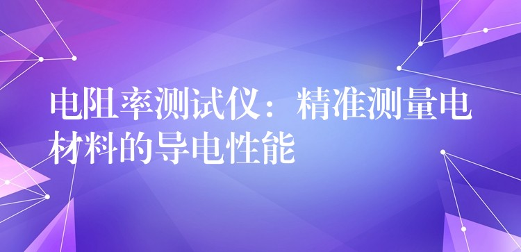 電阻率測試儀：精準測量電材料的導電性能