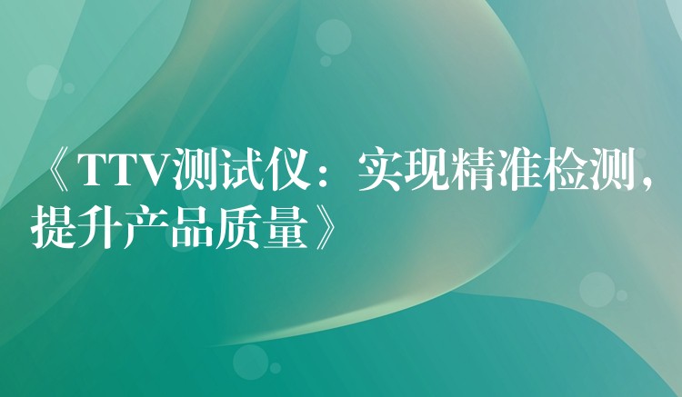 《TTV測試儀：實現精準檢測，提升產品質量》