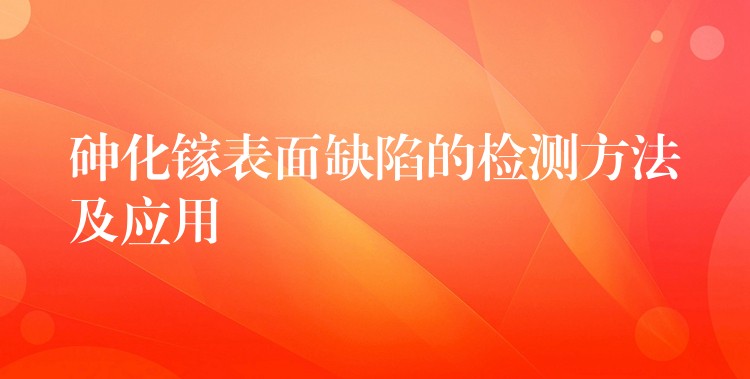 砷化鎵表面缺陷的檢測(cè)方法及應(yīng)用