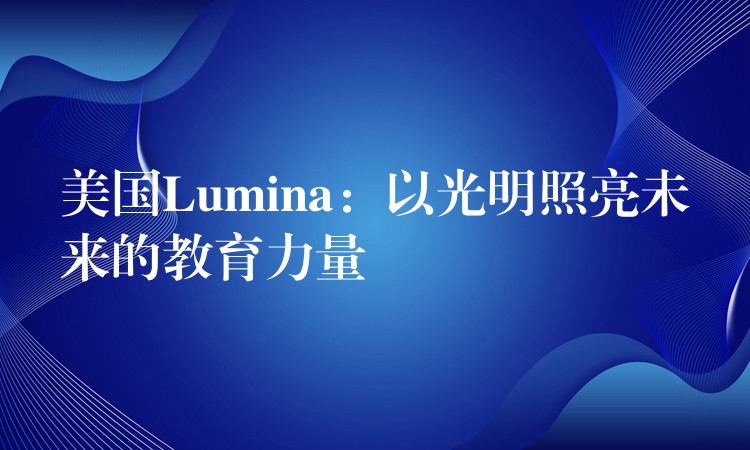 美國Lumina：以光明照亮未來的教育力量