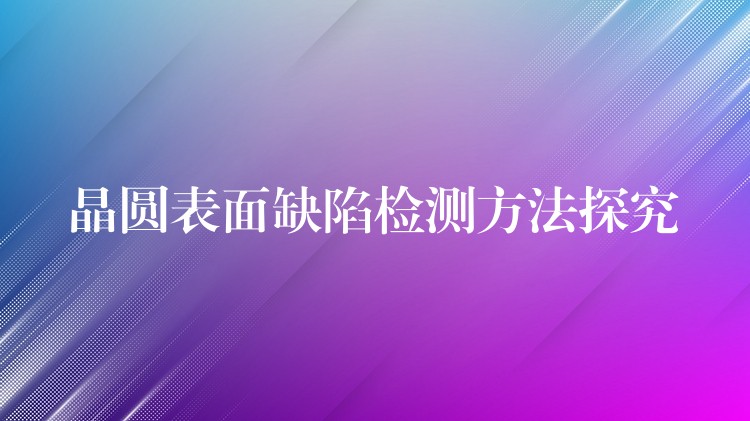 晶圓表面缺陷檢測方法探究