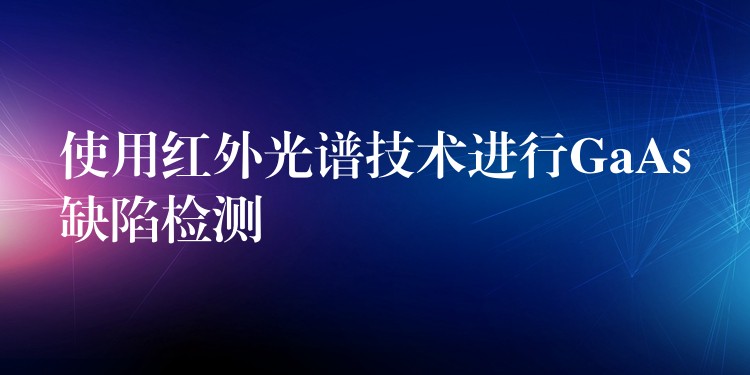 使用紅外光譜技術進行GaAs缺陷檢測