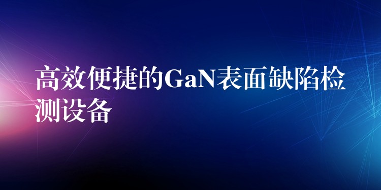 高效便捷的GaN表面缺陷檢測(cè)設(shè)備