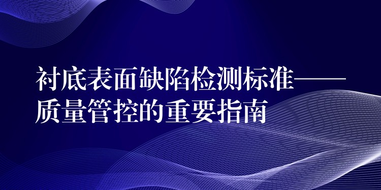 襯底表面缺陷檢測標準——質量管控的重要指南