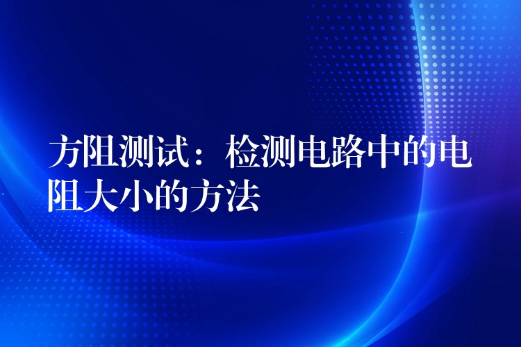 方阻測試：檢測電路中的電阻大小的方法