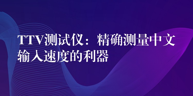 TTV測試儀：精確測量中文輸入速度的利器