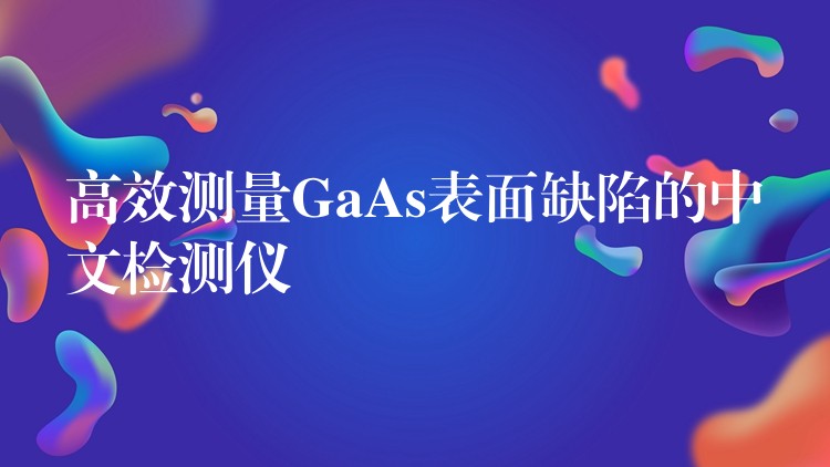 高效測量GaAs表面缺陷的中文檢測儀