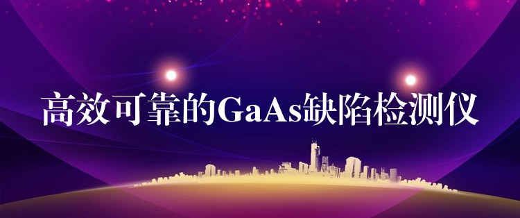 高效可靠的GaAs缺陷檢測儀