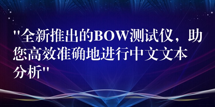 “全新推出的BOW測(cè)試儀，助您高效準(zhǔn)確地進(jìn)行中文文本分析”