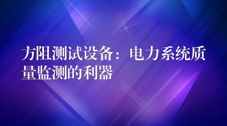 方阻測試設備：電力系統質量監測的利器