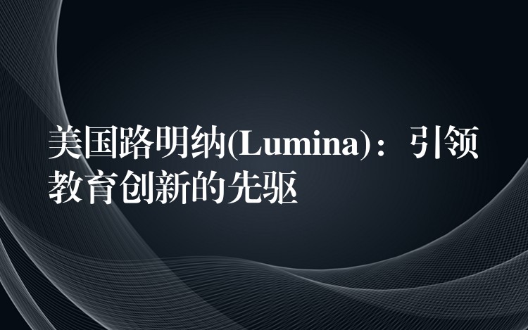 美國路明納(Lumina)：引領教育創新的先驅