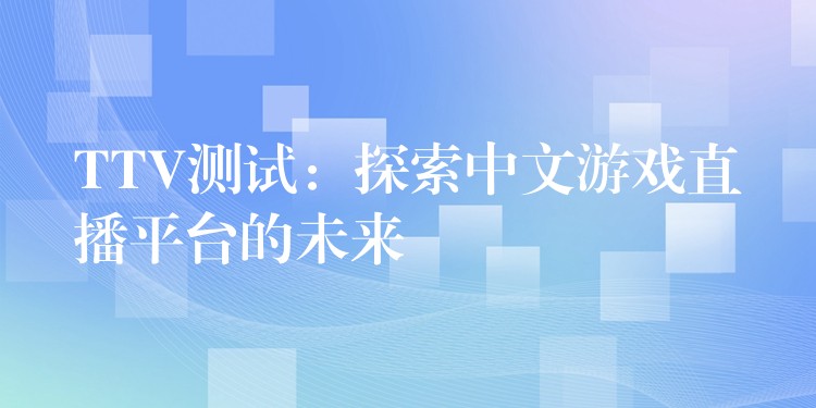 TTV測試：探索中文游戲直播平臺的未來