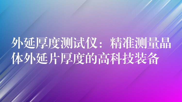 外延厚度測試儀：精準測量晶體外延片厚度的高科技裝備