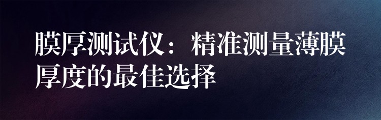 膜厚測(cè)試儀：精準(zhǔn)測(cè)量薄膜厚度的最佳選擇