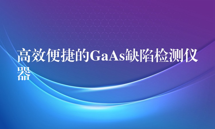 高效便捷的GaAs缺陷檢測儀器