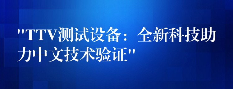 “TTV測試設備：全新科技助力中文技術驗證”