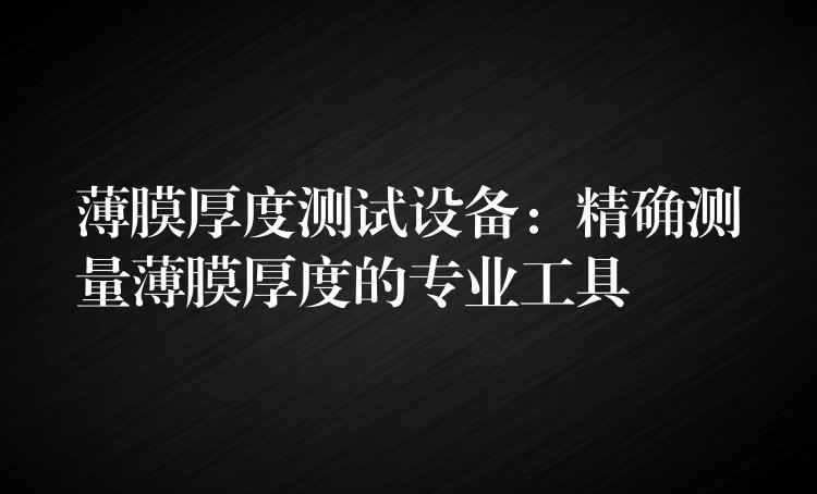 薄膜厚度測試設備：精確測量薄膜厚度的專業工具