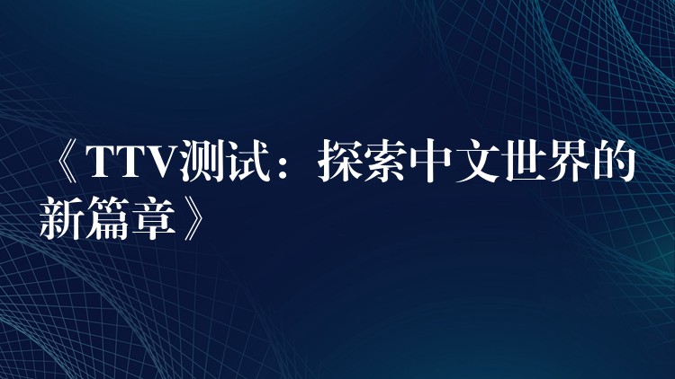 《TTV測試：探索中文世界的新篇章》