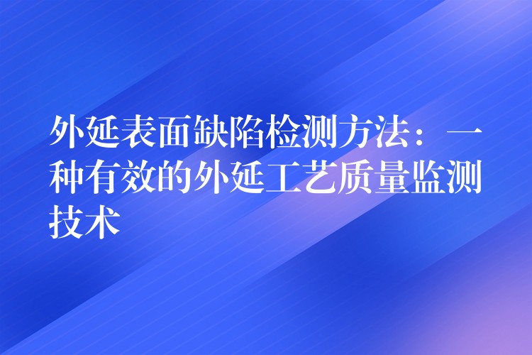 外延表面缺陷檢測方法：一種有效的外延工藝質量監測技術