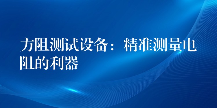 方阻測試設備：精準測量電阻的利器