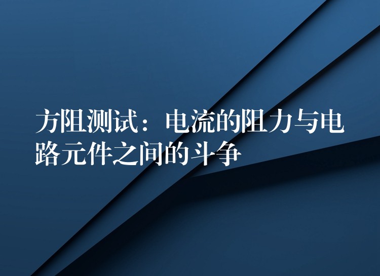 方阻測試：電流的阻力與電路元件之間的斗爭