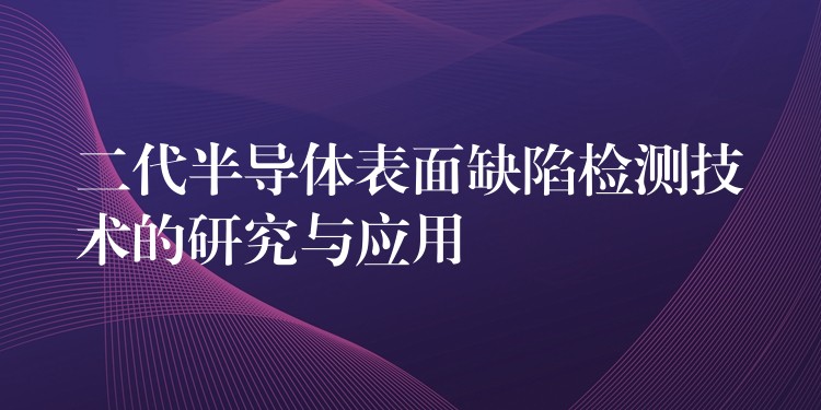 二代半導體表面缺陷檢測技術的研究與應用