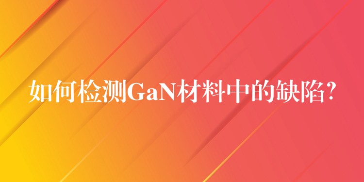 如何檢測(cè)GaN材料中的缺陷？