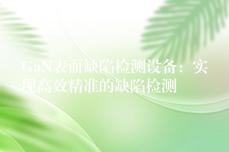 GaN表面缺陷檢測設(shè)備：實現(xiàn)高效精準(zhǔn)的缺陷檢測