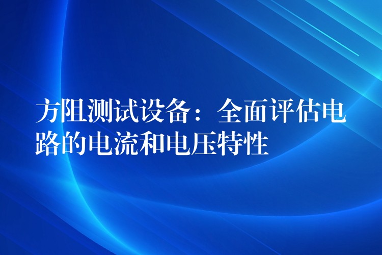 方阻測試設備：全面評估電路的電流和電壓特性