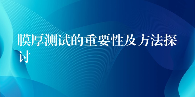 膜厚測試的重要性及方法探討