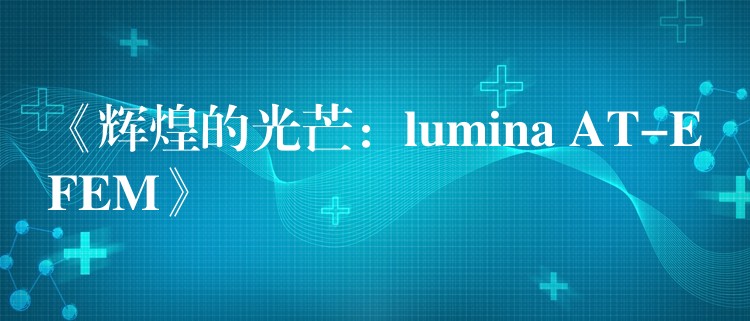 《輝煌的光芒：lumina AT-EFEM》