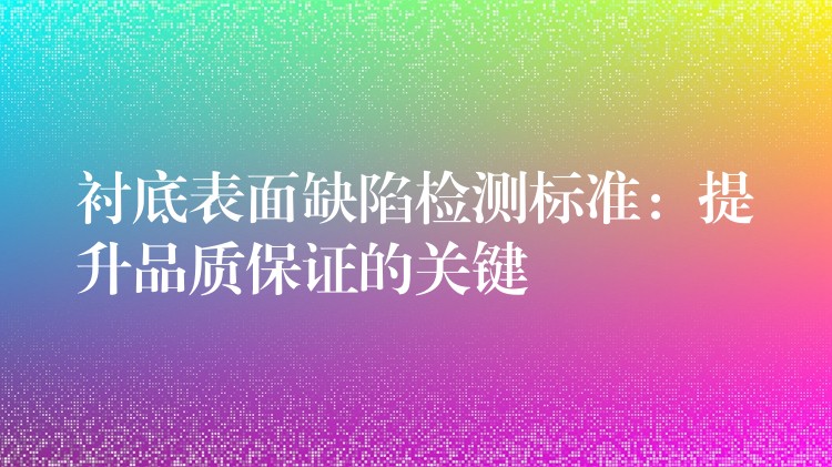 襯底表面缺陷檢測標準：提升品質保證的關鍵