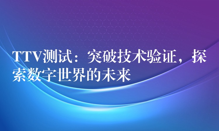 TTV測試：突破技術驗證，探索數字世界的未來