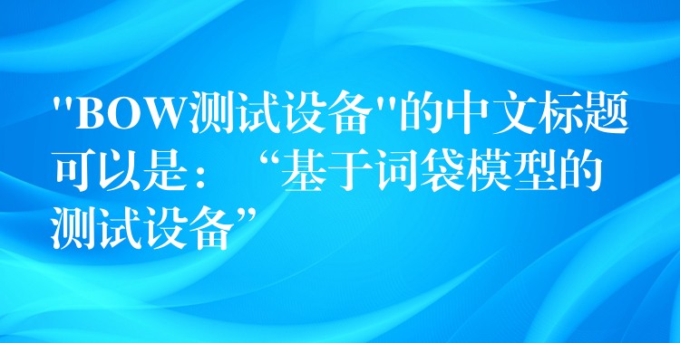 “BOW測試設備”的中文標題可以是：“基于詞袋模型的測試設備”