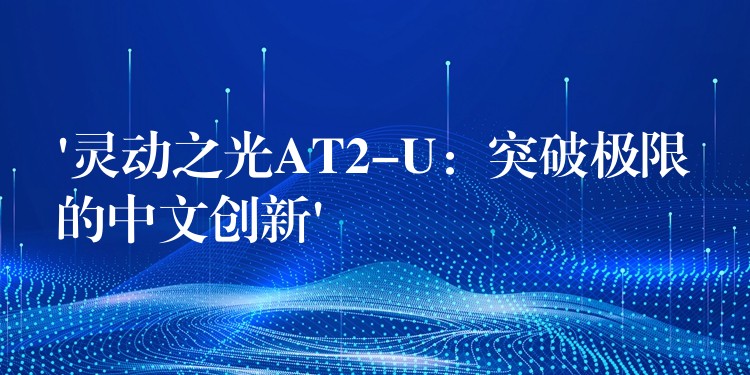 ‘靈動之光AT2-U：突破極限的中文創新’