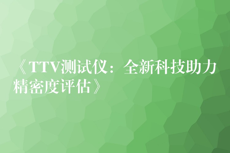 《TTV測試儀：全新科技助力精密度評估》