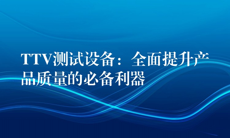 TTV測試設備：全面提升產品質量的必備利器