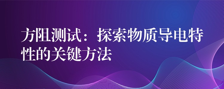 方阻測試：探索物質導電特性的關鍵方法