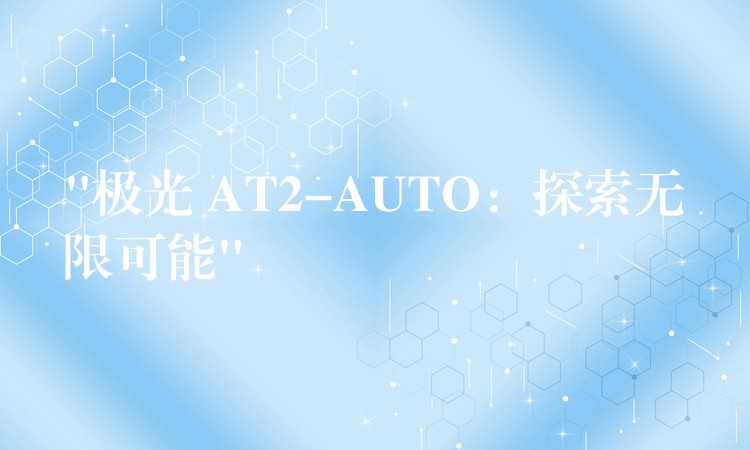 “極光 AT2-AUTO：探索無限可能”