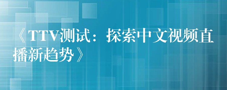 《TTV測試：探索中文視頻直播新趨勢》