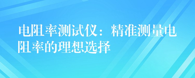 電阻率測試儀：精準測量電阻率的理想選擇