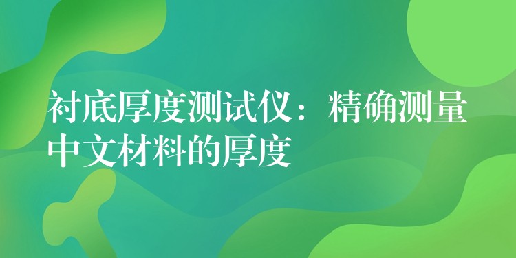 襯底厚度測(cè)試儀：精確測(cè)量中文材料的厚度