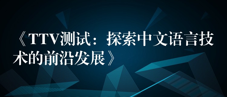 《TTV測試：探索中文語言技術的前沿發展》