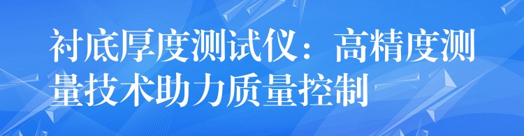 襯底厚度測試儀：高精度測量技術(shù)助力質(zhì)量控制