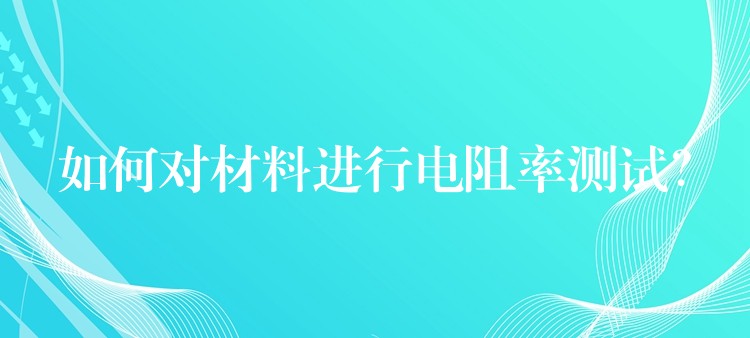 如何對材料進行電阻率測試？