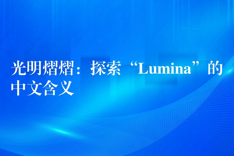 光明熠熠：探索“Lumina”的中文含義