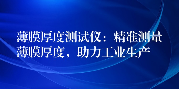 薄膜厚度測試儀：精準測量薄膜厚度，助力工業(yè)生產(chǎn)