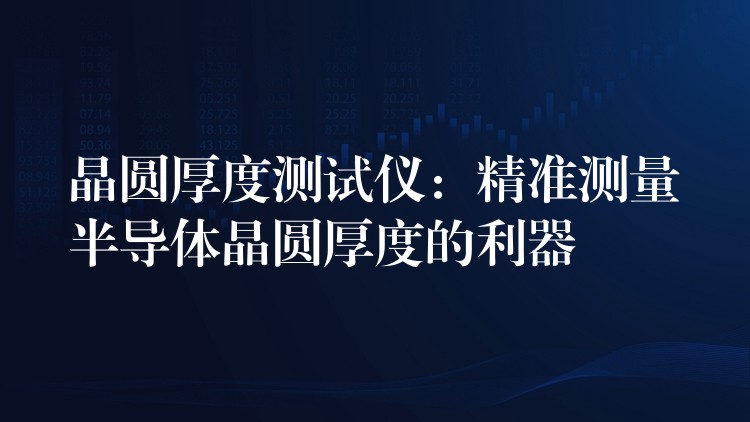 晶圓厚度測試儀：精準測量半導體晶圓厚度的利器